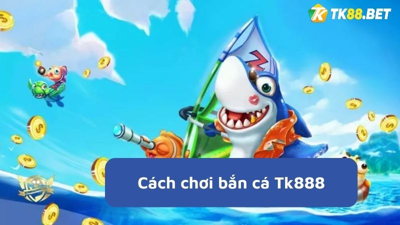 cách chơi bắn cá TK88