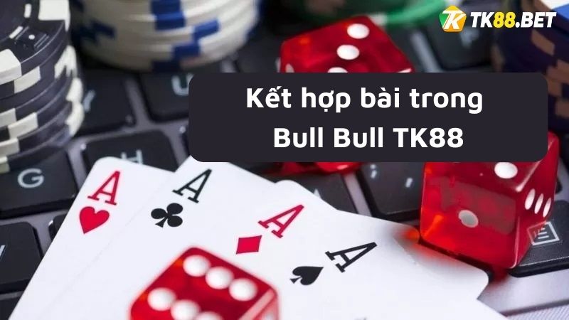 Kết hợp bài trong Bull Bull TK88